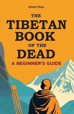 The Tibetan Book of the Dead: A Beginner's Guide by Phan, Khiem