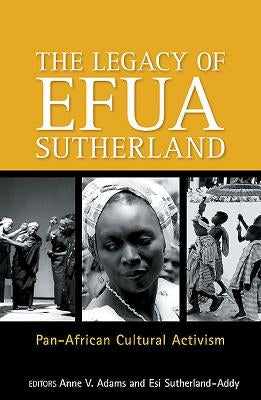 The Legay of Efua Sutherland: Pan African Cultural Activism by Adams, Anne V.