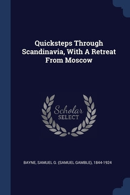 Quicksteps Through Scandinavia, With A Retreat From Moscow by Bayne, Samuel G. (Samuel Gamble) 1844-1