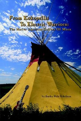 From Kokopelli's to Electric Warriors: The Native American Culture of Music by Schulman, Sandra Hale