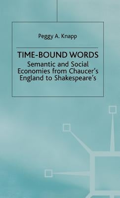 Time-Bound Words: Semantic and Social Economies from Chaucer's England to Shakespeare's by Knapp, P.