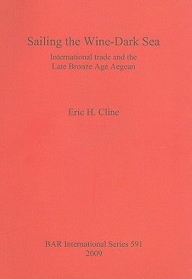 Sailing the Wine-Dark Sea: International trade and the Late Bronze Age Aegean by Cline, Eric H.