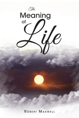 The Meaning of Life by Maxwell, Robert