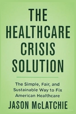 The Healthcare Crisis Solution by McLatchie, Jason R.