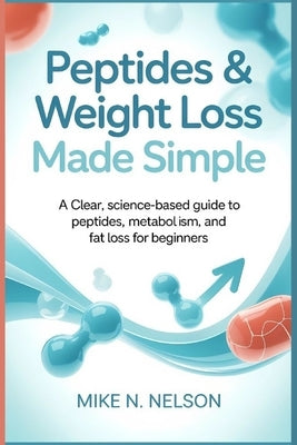 Peptides & Weight Loss Made Simple: A Clear, Science-Based Guide to Peptides, Metabolism, and Fat Loss for Beginners by Nelson, Mike N.