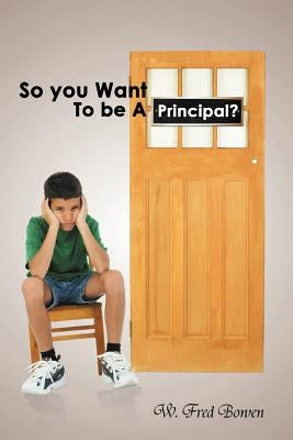 So You Want to Be a Principal? by Bowen, W. Fred