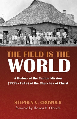 The Field Is the World: A History of the Canton Mission (1929-1949) of the Churches of Christ by Crowder, Stephen V.