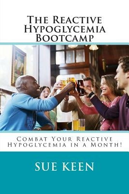The Reactive Hypoglycemia Bootcamp: Combat your reactive hypoglycemia in one month! by Keen, Sue