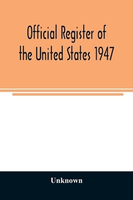 Official Register of the United States 1947; Persons Occupying administrative and Supervisory Positions in the Legislative, Executive, and Judicial Br by Unknown