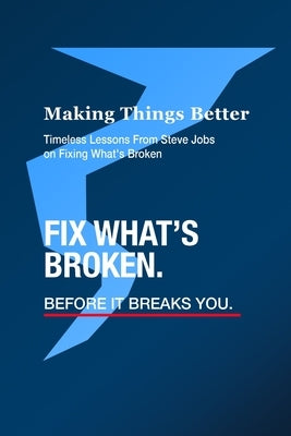 Making Things Better - Timeless Lessons from Steve Jobs on Fixing What's Broken by Klaiber, Ben
