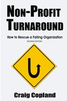 Non-Profit Turnaround: How To Rescue a Failing Organization by Copland, Craig