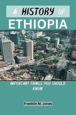 A History of Ethiopia: Important things you should know by Jones, Franklin M.