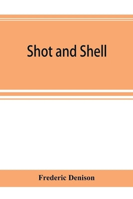Shot and shell: the Third Rhode Island heavy artillery regiment in the rebellion, 1861-1865. Camps, forts, batteries, garrisons, march by Denison, Frederic