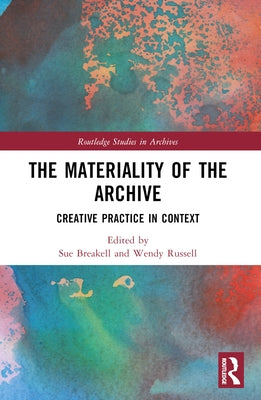 The Materiality of the Archive: Creative Practice in Context by Breakell, Sue