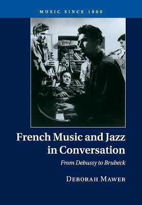 French Music and Jazz in Conversation: From Debussy to Brubeck by Mawer, Deborah