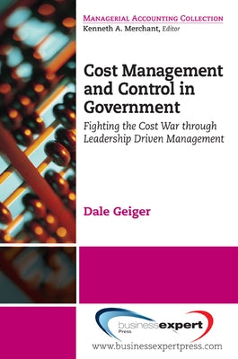 Cost Management and Control in Government: Fighting the Cost War Through Leadership Driven Management by Geiger, Dale R.