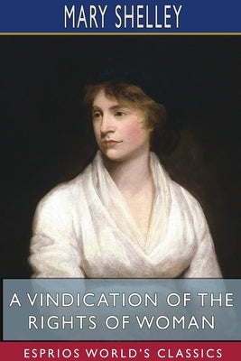 A Vindication of the Rights of Woman (Esprios Classics): With Strictures On Political And Moral Subjects by Shelley, Mary