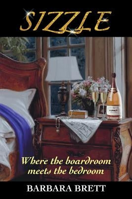 Sizzle: Where the Boardroom Meets the Bedroom by Brett, Barbara