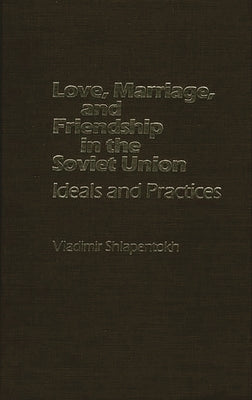 Love, Marriage, and Friendship in the Soviet Union: Ideals and Practices by Unknown