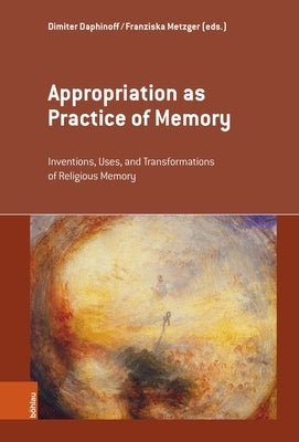 Appropriation as Practice of Memory: Inventions, Uses, and Transformations of Religious Memory by Daphinoff, Dimiter