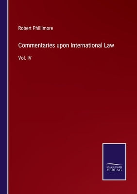 Commentaries upon International Law: Vol. IV by Phillimore, Robert
