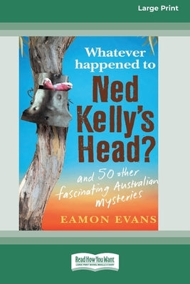 Whatever Happened to Ned Kelly's Head [Large Print 16pt] by Evans, Eamon