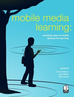Mobile Media Learning: amazing uses of mobile devices for learning by Dikkers, Seann