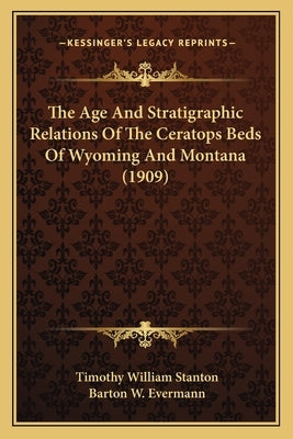 The Age And Stratigraphic Relations Of The Ceratops Beds Of Wyoming And Montana (1909) by Stanton, Timothy William