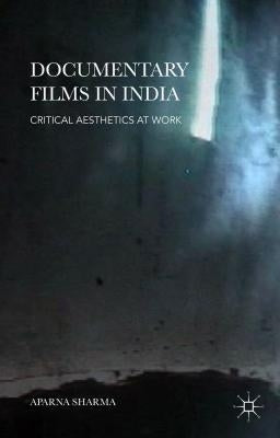 Documentary Films in India: Critical Aesthetics at Work by Sharma, Aparna