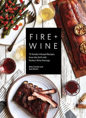 Fire + Wine: 75 Smoke-Infused Recipes from the Grill with Perfect Wine Pairings by Cressler, Mary