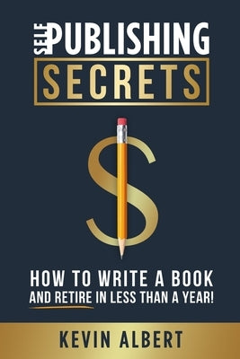 Self-Publishing Secrets: How to write a book and retire in less than a year! by Albert, Kevin
