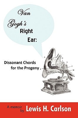 Van Gogh's Right Ear: Dissonant Chords for the Progeny: A Memoir by Lewis H. Carlson, H. Carlson