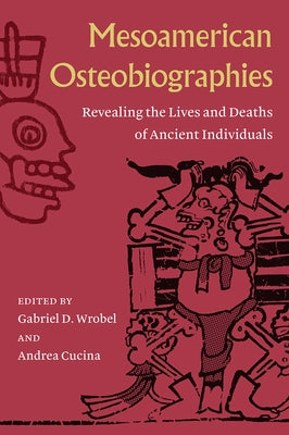 Mesoamerican Osteobiographies: Revealing the Lives and Deaths of Ancient Individuals by Wrobel, Gabriel D.