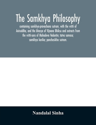 The samkhya philosophy; containing samkhya-pravachana sutram, with the vritti of Aniruddha, and the bhasya of Vijnana Bhiksu and extracts from the vri by Sinha, Nandalal