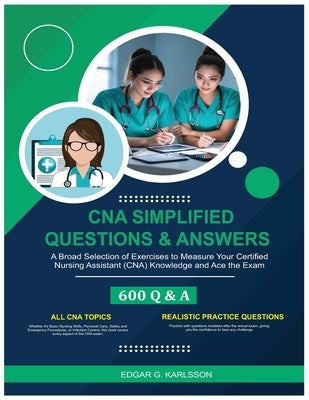 CNA Simplified Questions & Answers: A Broad Selection of Exercises to Measure Your Certified Nursing Assistant (CNA) Knowledge and Ace the Exam by Karlsson, Edgar G.