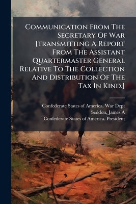 Communication From The Secretary Of War [transmitting A Report From The Assistant Quartermaster General Relative To The Collection And Distribution Of by Confederate States of America War Dept