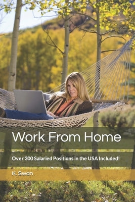 Work From Home: Over 300 Salaried Positions in the USA Included! by Swan, K.