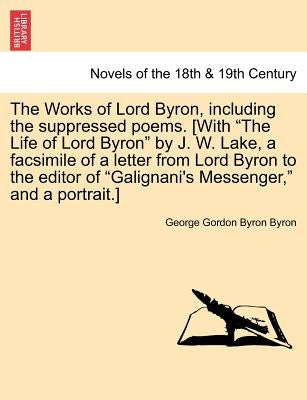The Works of Lord Byron, Including the Suppressed Poems. [With the Life of Lord Byron by J. W. Lake, a Facsimile of a Letter from Lord Byron to the by Byron, George Gordon