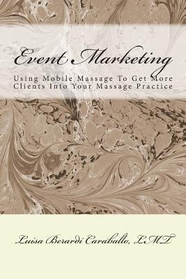 Event Marketing: Using Mobile Massage To Get More Clients Into Your Massage Practice by Caraballo Lmt, Luisa Berardi