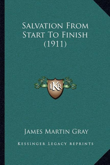 Salvation From Start To Finish (1911) by Gray, James Martin