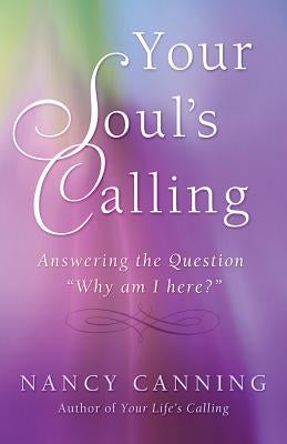 Your Soul's Calling: Answering the Question Why Am I Here? by Canning, Nancy