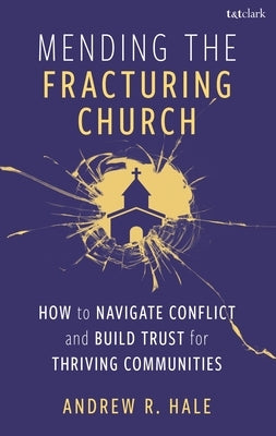 Mending the Fracturing Church: How to Navigate Conflict and Build Trust for Thriving Communities by Hale, Andy