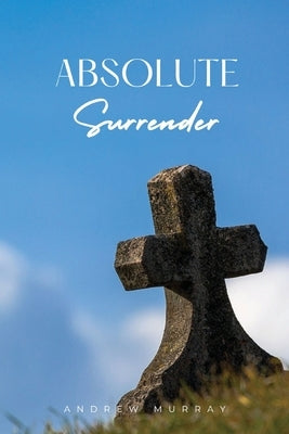 Absolute Surrender: A Spiritual Call to Yield Fully to the Will and Power of God by Murray, Andrew