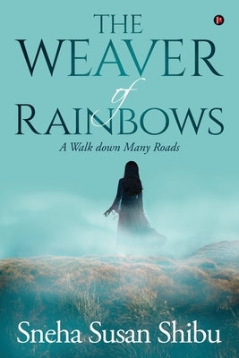 The Weaver of Rainbows: A Walk down Many Roads by Sneha Susan Shibu