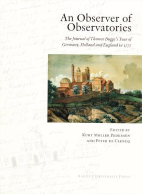 An Observer of Observatories: The Journal of Thomas Bugge's Tour of Germany, Holland and England in 1777 by De Clercq, Peter