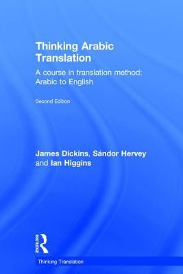 Thinking Arabic Translation: A Course in Translation Method: Arabic to English by Dickins, James