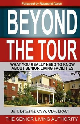 Beyond The Tour: What You Really Need to Know About Senior Living Facilities by Letwaitis, Jo T.