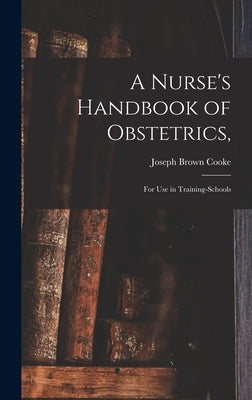 A Nurse's Handbook of Obstetrics,: for Use in Training-schools by Cooke, Joseph Brown