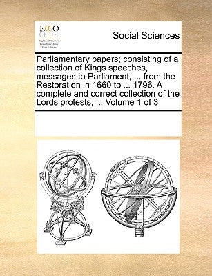Parliamentary papers; consisting of a collection of Kings speeches, messages to Parliament, ... from the Restoration in 1660 to ... 1796. A complete a by Multiple Contributors