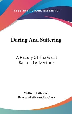 Daring And Suffering: A History Of The Great Railroad Adventure by Pittenger, William